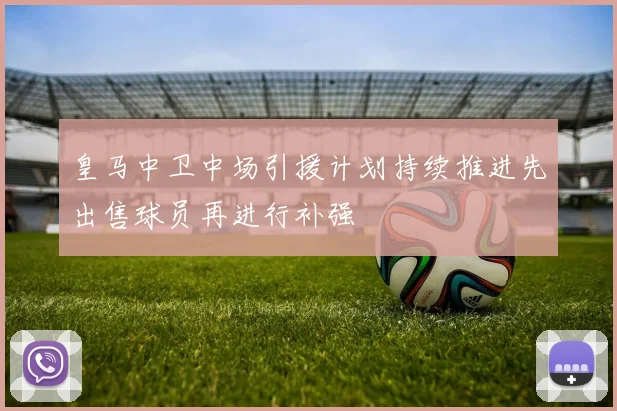 皇马中卫中场引援计划持续推进先出售球员再进行补强