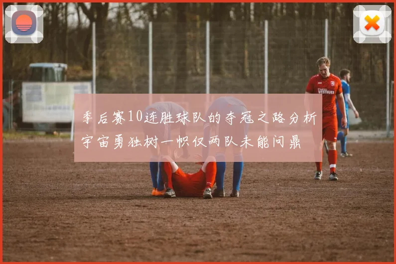 季后赛10连胜球队的夺冠之路分析宇宙勇独树一帜仅两队未能问鼎