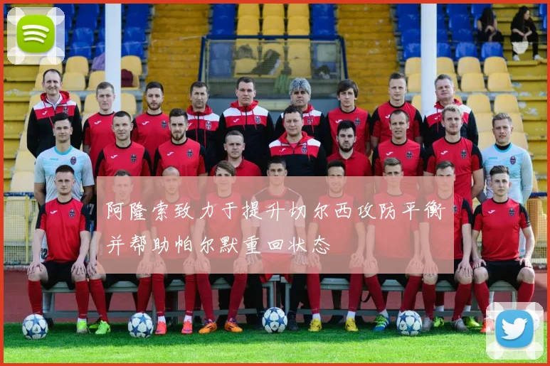阿隆索致力于提升切尔西攻防平衡并帮助帕尔默重回状态