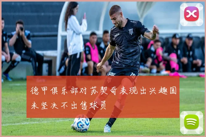 德甲俱乐部对苏契奇表现出兴趣国米坚决不出售球员