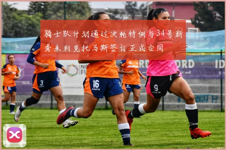 骑士队计划通过次轮特例与34号新秀米利克托马斯签订正式合同