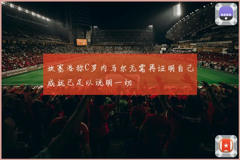 坎塞洛称C罗内马尔无需再证明自己成就已足以说明一切